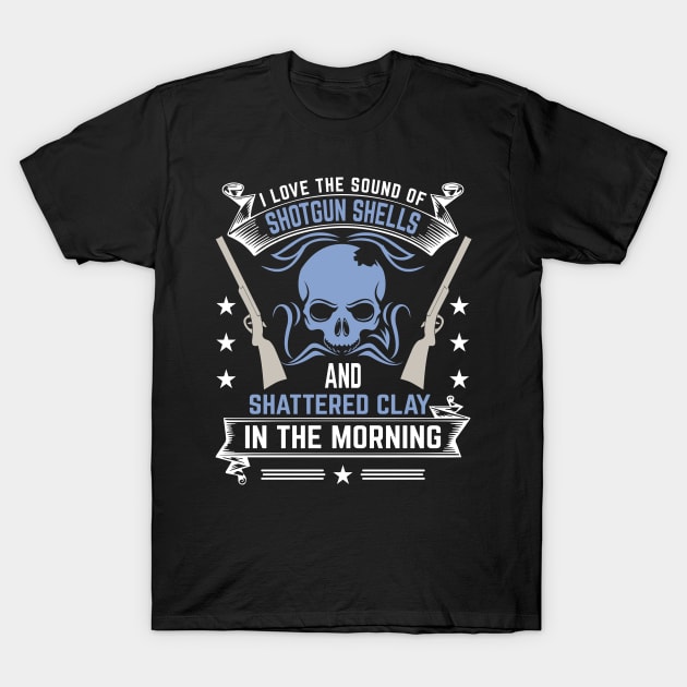 I Love The Sound Of Shotgun Shells And Shattered Clay In The Morning T-Shirt by LetsBeginDesigns